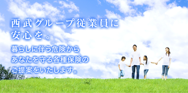 西武グループ従業員に安心を。暮らしに伴う危険からあなたを守る各種保険のご提案をいたします。