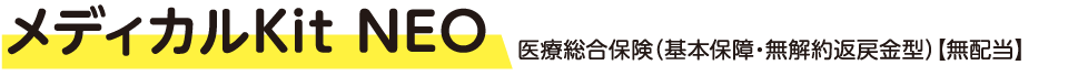 メディカルKit NEO 医療総合保険（基本保障・無解約返戻金型）【無配当】