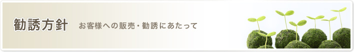 勧誘方針 お客様への販売・勧誘にあたって